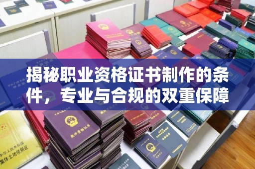 富拉尔基揭秘职业资格证书制作的条件，专业与合规的双重保障