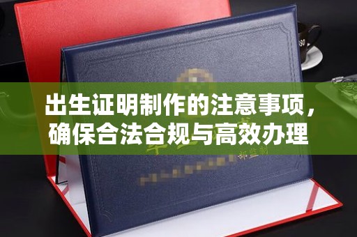 永胜出生证明制作的注意事项，确保合法合规与高效办理